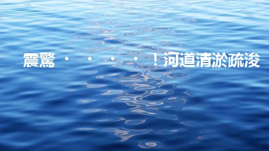 震驚！河道清淤疏浚工程方案范本？好用嗎？